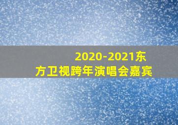 2020-2021东方卫视跨年演唱会嘉宾