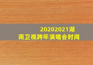 20202021湖南卫视跨年演唱会时间