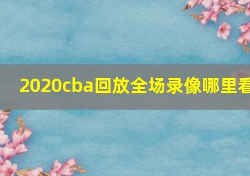 2020cba回放全场录像哪里看