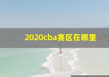 2020cba赛区在哪里