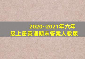 2020~2021年六年级上册英语期末答案人教版