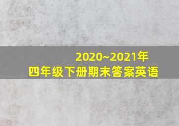 2020~2021年四年级下册期末答案英语