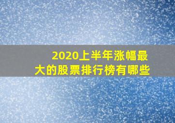 2020上半年涨幅最大的股票排行榜有哪些