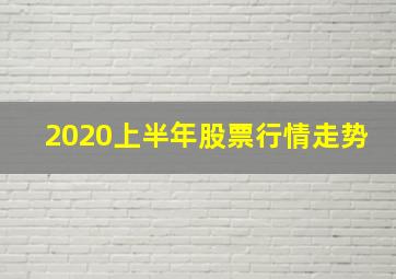 2020上半年股票行情走势