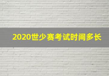 2020世少赛考试时间多长