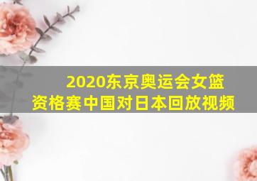 2020东京奥运会女篮资格赛中国对日本回放视频