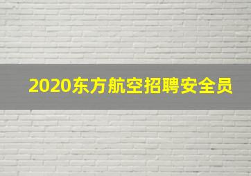 2020东方航空招聘安全员