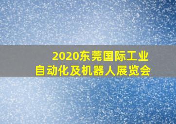 2020东莞国际工业自动化及机器人展览会