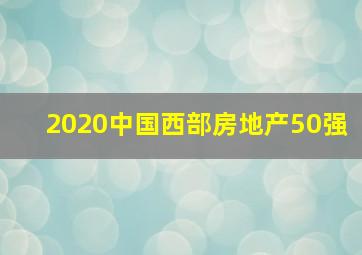 2020中国西部房地产50强