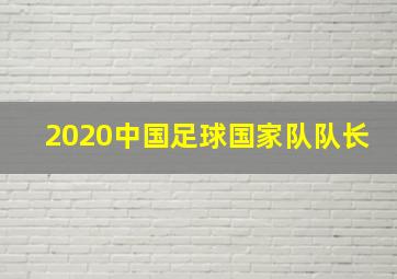 2020中国足球国家队队长