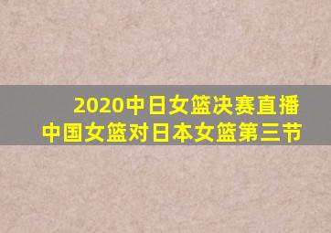 2020中日女篮决赛直播中国女篮对日本女篮第三节