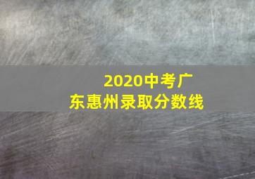 2020中考广东惠州录取分数线