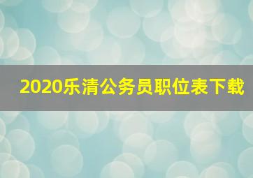 2020乐清公务员职位表下载