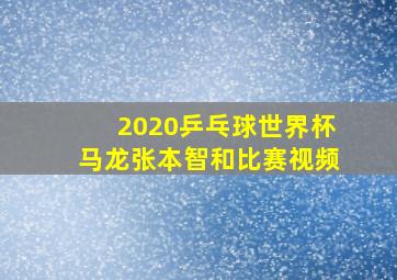 2020乒乓球世界杯马龙张本智和比赛视频