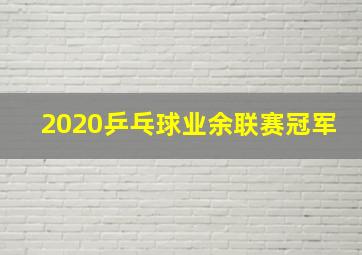 2020乒乓球业余联赛冠军