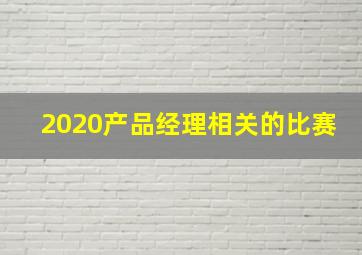 2020产品经理相关的比赛