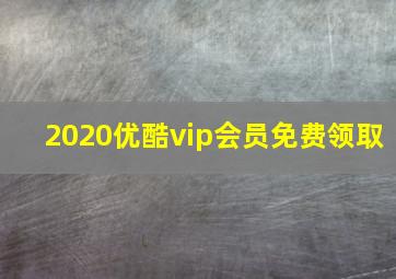 2020优酷vip会员免费领取