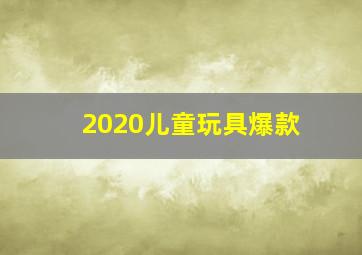 2020儿童玩具爆款