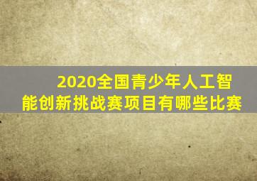 2020全国青少年人工智能创新挑战赛项目有哪些比赛