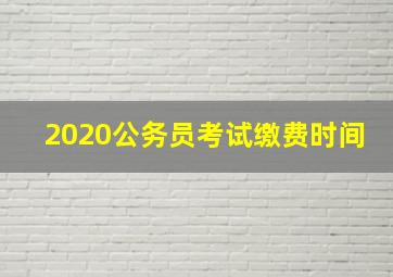 2020公务员考试缴费时间