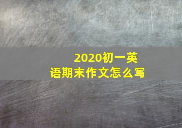 2020初一英语期末作文怎么写