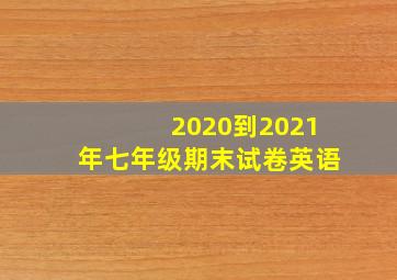 2020到2021年七年级期末试卷英语