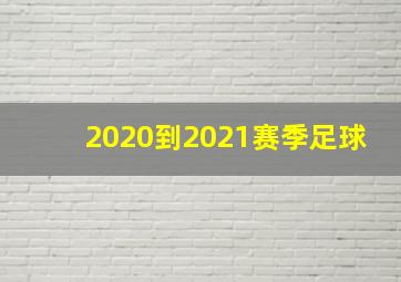 2020到2021赛季足球