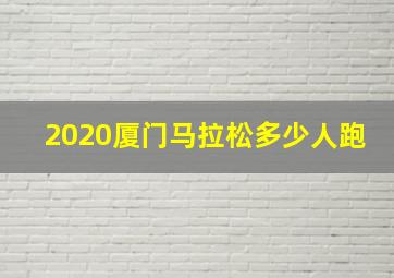 2020厦门马拉松多少人跑