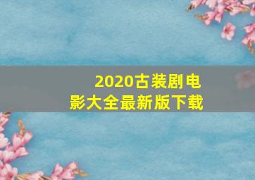 2020古装剧电影大全最新版下载