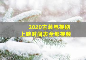 2020古装电视剧上映时间表全部视频