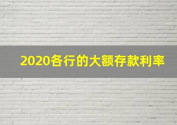 2020各行的大额存款利率