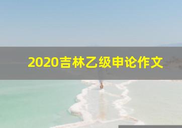 2020吉林乙级申论作文