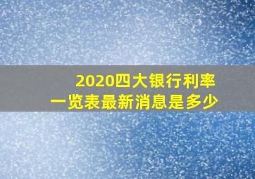 2020四大银行利率一览表最新消息是多少