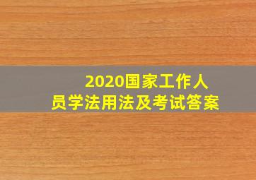 2020国家工作人员学法用法及考试答案