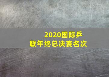 2020国际乒联年终总决赛名次