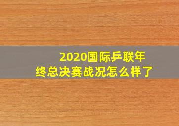 2020国际乒联年终总决赛战况怎么样了