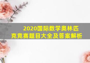 2020国际数学奥林匹克竞赛题目大全及答案解析