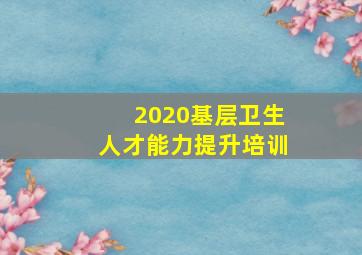 2020基层卫生人才能力提升培训