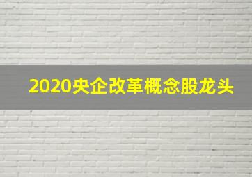 2020央企改革概念股龙头