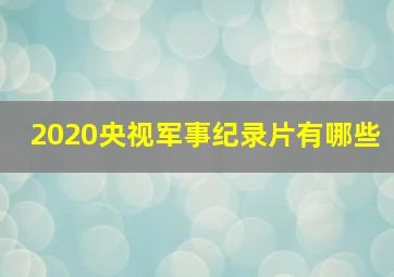 2020央视军事纪录片有哪些