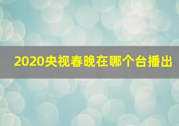 2020央视春晚在哪个台播出