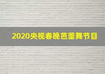 2020央视春晚芭蕾舞节目