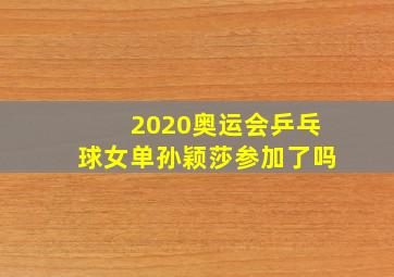 2020奥运会乒乓球女单孙颖莎参加了吗