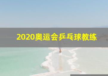 2020奥运会乒乓球教练