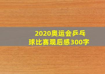 2020奥运会乒乓球比赛观后感300字