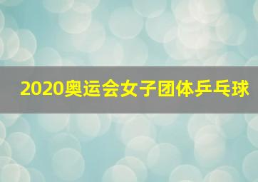 2020奥运会女子团体乒乓球