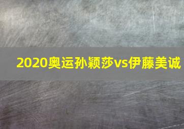 2020奥运孙颖莎vs伊藤美诚