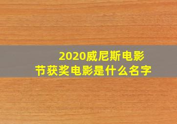 2020威尼斯电影节获奖电影是什么名字