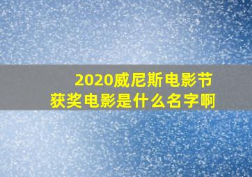 2020威尼斯电影节获奖电影是什么名字啊