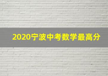 2020宁波中考数学最高分